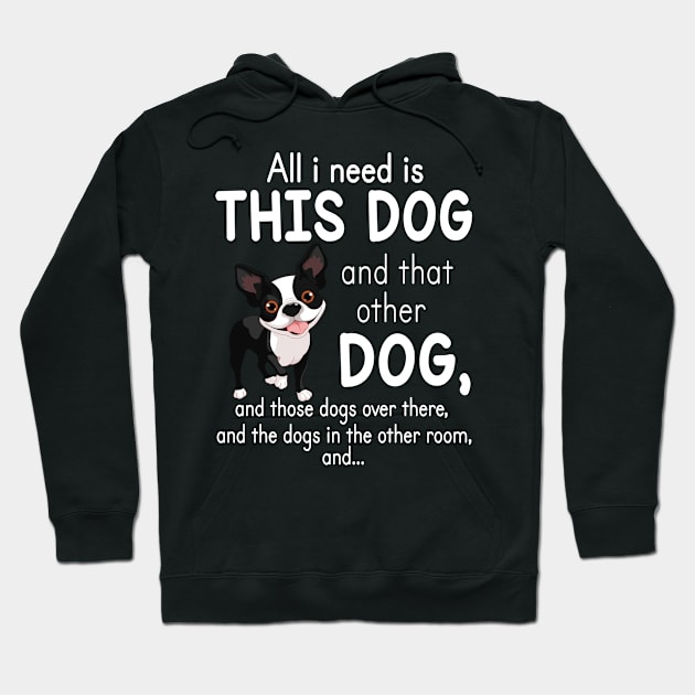 All I Need Is This Boston Terrier Dog And That Other Dog And These Dogs Over There Dogs In The Room Hoodie by favoritetien16